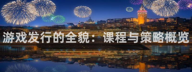 新宝GG子集团：游戏发行的全貌：课程与策略概览