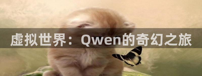 新宝GG官网游戏：虚拟世界：Qwen的奇幻之旅